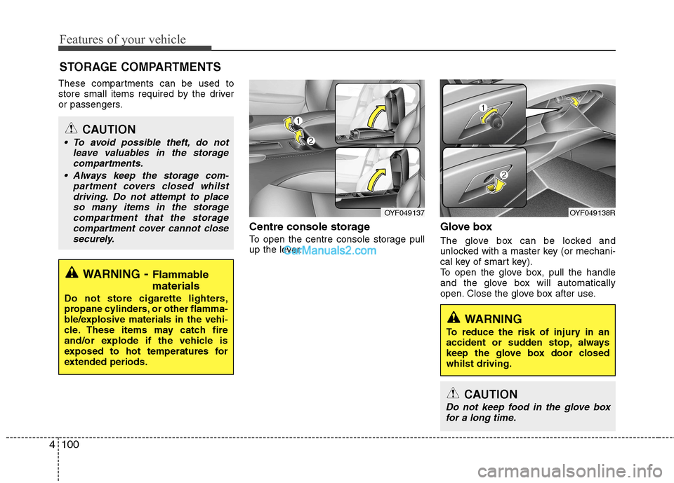 Hyundai Sonata Features of your vehicle
100
4
These compartments can be used to 
store small items required by the driver
or passengers.
Centre console storage  
To open the centre console storage pull 
up the lever