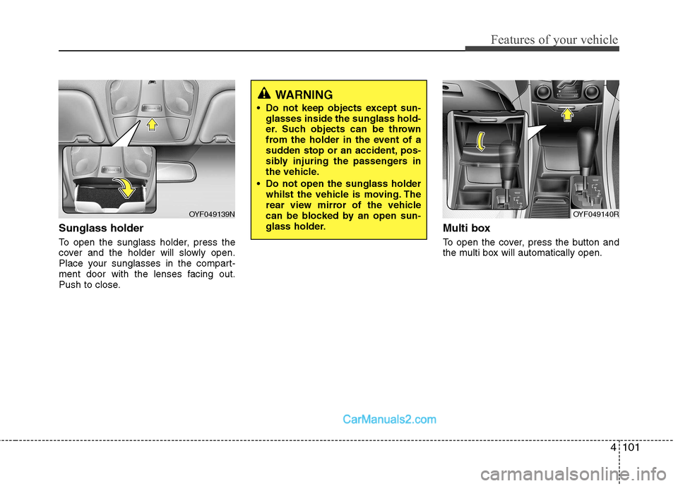 Hyundai Sonata 2012 Owners Manual - RHD (UK, Australia) 4101
Features of your vehicle
Sunglass holder
To open the sunglass holder, press the
cover and the holder will slowly open.
Place your sunglasses in the compart-
ment door with the lenses facing ou Hyundai Sonata 2012 Owners Manual - RHD (UK, Australia) 4101
Features of your vehicle
Sunglass holder
To open the sunglass holder, press the
cover and the holder will slowly open.
Place your sunglasses in the compart-
ment door with the lenses facing ou