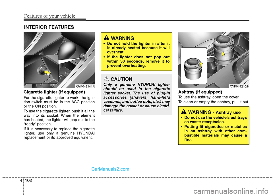 Hyundai Sonata 2012 Owners Manual - RHD (UK, Australia) Features of your vehicle
102
4
Cigarette lighter (if equipped)
For the cigarette lighter to work, the igni-
tion switch must be in the ACC positionor the ON position.
To use the cigarette lighter, Hyundai Sonata 2012 Owners Manual - RHD (UK, Australia) Features of your vehicle
102
4
Cigarette lighter (if equipped)
For the cigarette lighter to work, the igni-
tion switch must be in the ACC positionor the ON position.
To use the cigarette lighter,