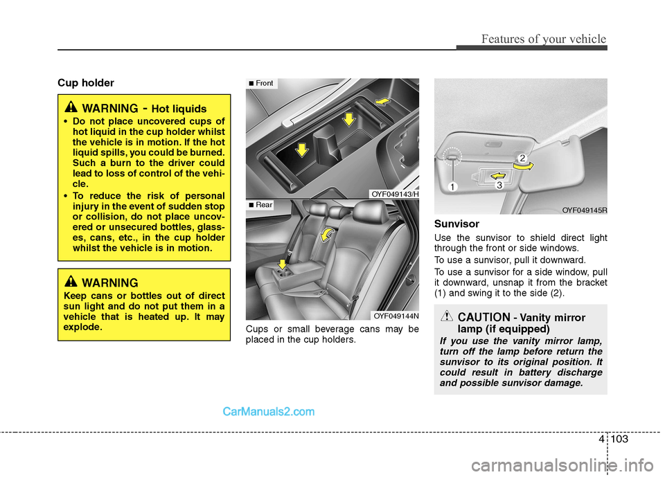 Hyundai Sonata 2012 Owners Manual - RHD (UK, Australia) 4103
Features of your vehicle
Cup holderCups or small beverage cans may be
placed in the cup holders.Sunvisor
Use the sunvisor to shield direct light
through the front or side windows.
To use a su Hyundai Sonata 2012 Owners Manual - RHD (UK, Australia) 4103
Features of your vehicle
Cup holderCups or small beverage cans may be
placed in the cup holders.Sunvisor
Use the sunvisor to shield direct light
through the front or side windows.
To use a su