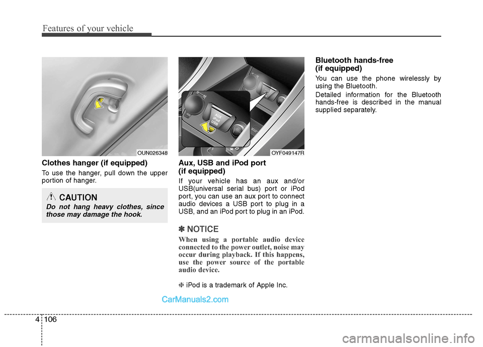 Hyundai Sonata 2012 Owners Manual - RHD (UK, Australia) Features of your vehicle
106
4
Clothes hanger (if equipped)
To use the hanger, pull down the upper
portion of hanger. Aux, USB and iPod port (if equipped)
If your vehicle has an aux and/or
USB(uni Hyundai Sonata 2012 Owners Manual - RHD (UK, Australia) Features of your vehicle
106
4
Clothes hanger (if equipped)
To use the hanger, pull down the upper
portion of hanger. Aux, USB and iPod port (if equipped)
If your vehicle has an aux and/or
USB(uni