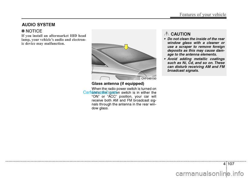 Hyundai Sonata 2012 Owners Manual - RHD (UK, Australia) 4107
Features of your vehicle
✽✽NOTICE
If you install an aftermarket HID head
lamp, your vehicle’s audio and electron-
ic device may malfunction.
Glass antenna (if equipped)
When the radio pow Hyundai Sonata 2012 Owners Manual - RHD (UK, Australia) 4107
Features of your vehicle
✽✽NOTICE
If you install an aftermarket HID head
lamp, your vehicle’s audio and electron-
ic device may malfunction.
Glass antenna (if equipped)
When the radio pow