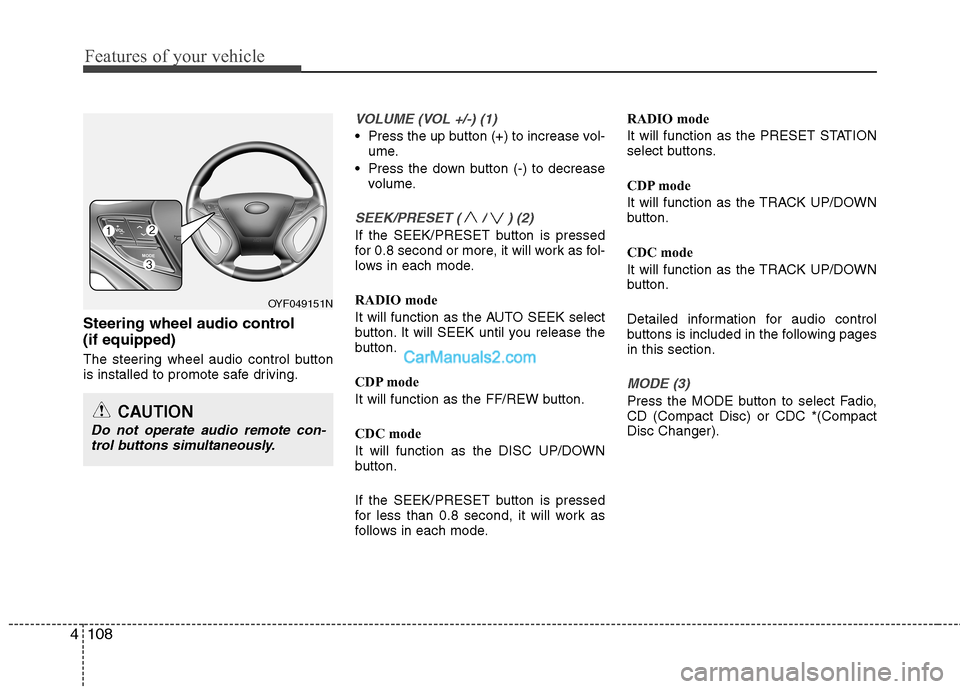 Hyundai Sonata Features of your vehicle
108
4
Steering wheel audio control  (if equipped) 
The steering wheel audio control button 
is installed to promote safe driving.
VOLUME (VOL +/-) (1)
 Press the up button (+)