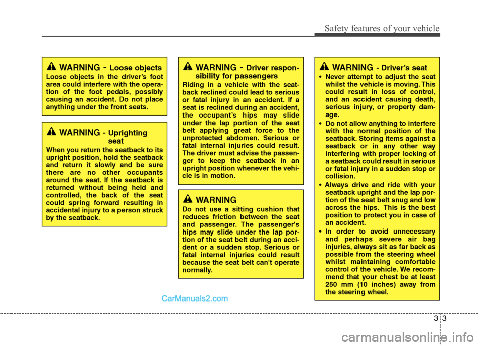 Hyundai Sonata 2012  Owners Manual - RHD (UK, Australia) 33
Safety features of your vehicle
WARNING- Driver’s seat
 Never attempt to adjust the seat whilst the vehicle is moving. This 
could result in loss of control,and an accident causing death,
serious