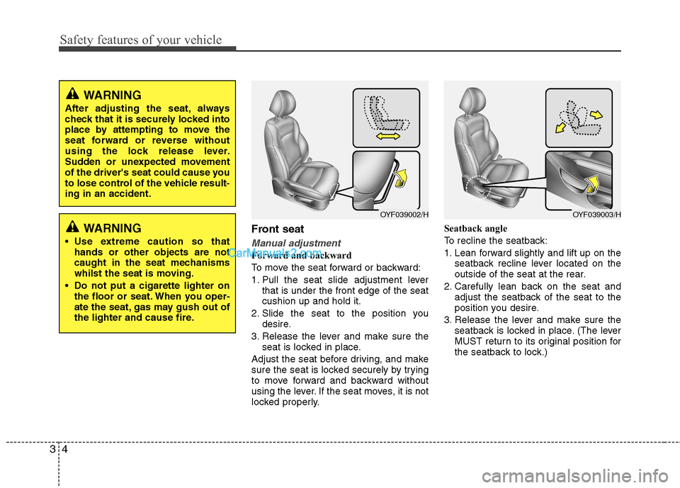 Hyundai Sonata Safety features of your vehicle
4
3
Front seat
Manual adjustment
Forward and backward 
To move the seat forward or backward:
1. Pull the seat slide adjustment lever
that is under the front edge of the