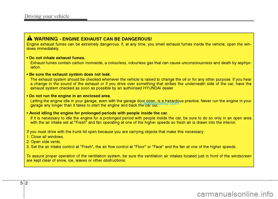 Hyundai Sonata 2012 Owners Manual - RHD (UK, Australia) Driving your vehicle
2
5
WARNING - ENGINE EXHAUST CAN BE DANGEROUS!
Engine exhaust fumes can be extremely dangerous. If, at any time, you smell exhaust fumes inside the vehicle, open the win-
dows im Hyundai Sonata 2012 Owners Manual - RHD (UK, Australia) Driving your vehicle
2
5
WARNING - ENGINE EXHAUST CAN BE DANGEROUS!
Engine exhaust fumes can be extremely dangerous. If, at any time, you smell exhaust fumes inside the vehicle, open the win-
dows im