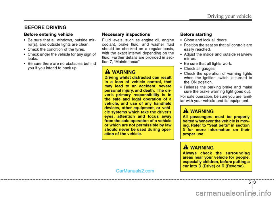 Hyundai Sonata 2012 Owners Manual - RHD (UK, Australia) 53
Driving your vehicle
Before entering vehicle
• Be sure that all windows, outside mir-ror(s), and outside lights are clean.
Check the condition of the tyres.
Check under the vehicle for any si Hyundai Sonata 2012 Owners Manual - RHD (UK, Australia) 53
Driving your vehicle
Before entering vehicle
• Be sure that all windows, outside mir-ror(s), and outside lights are clean.
Check the condition of the tyres.
Check under the vehicle for any si