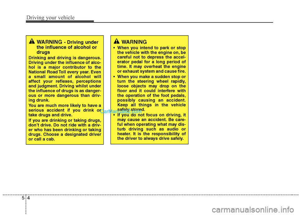 Hyundai Sonata Driving your vehicle
4
5
WARNING - Driving under
the influence of alcohol or drugs
Drinking and driving is dangerous. Driving under the influence of alco-
hol is a major contributor to the
National Ro