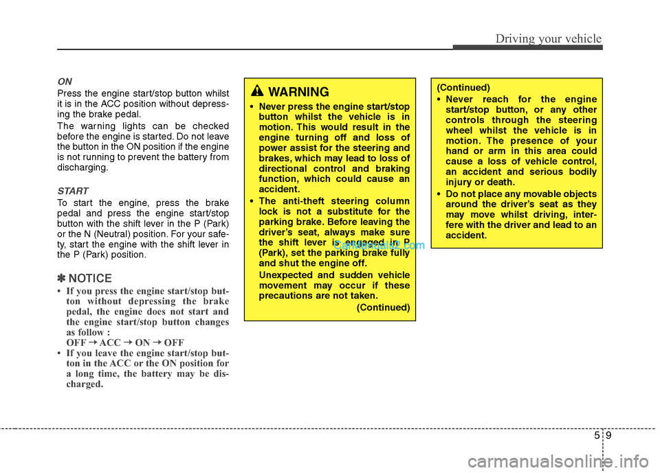 Hyundai Sonata 2012 Owners Manual - RHD (UK, Australia) 59
Driving your vehicle
ON
Press the engine start/stop button whilst
it is in the ACC position without depress-
ing the brake pedal.
The warning lights can be checked
before the engine is started. Hyundai Sonata 2012 Owners Manual - RHD (UK, Australia) 59
Driving your vehicle
ON
Press the engine start/stop button whilst
it is in the ACC position without depress-
ing the brake pedal.
The warning lights can be checked
before the engine is started.