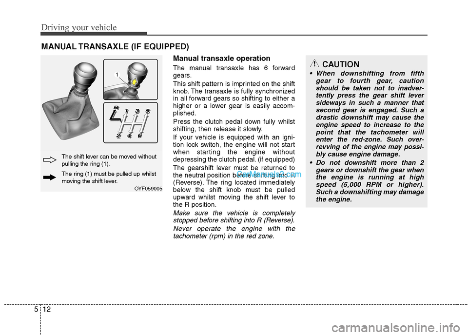 Hyundai Sonata 2012 Owners Manual - RHD (UK, Australia) Driving your vehicle
12
5
Manual transaxle operation
The manual transaxle has 6 forward
gears.
This shift pattern is imprinted on the shift
knob. The transaxle is fully synchronized
in all forward Hyundai Sonata 2012 Owners Manual - RHD (UK, Australia) Driving your vehicle
12
5
Manual transaxle operation
The manual transaxle has 6 forward
gears.
This shift pattern is imprinted on the shift
knob. The transaxle is fully synchronized
in all forward