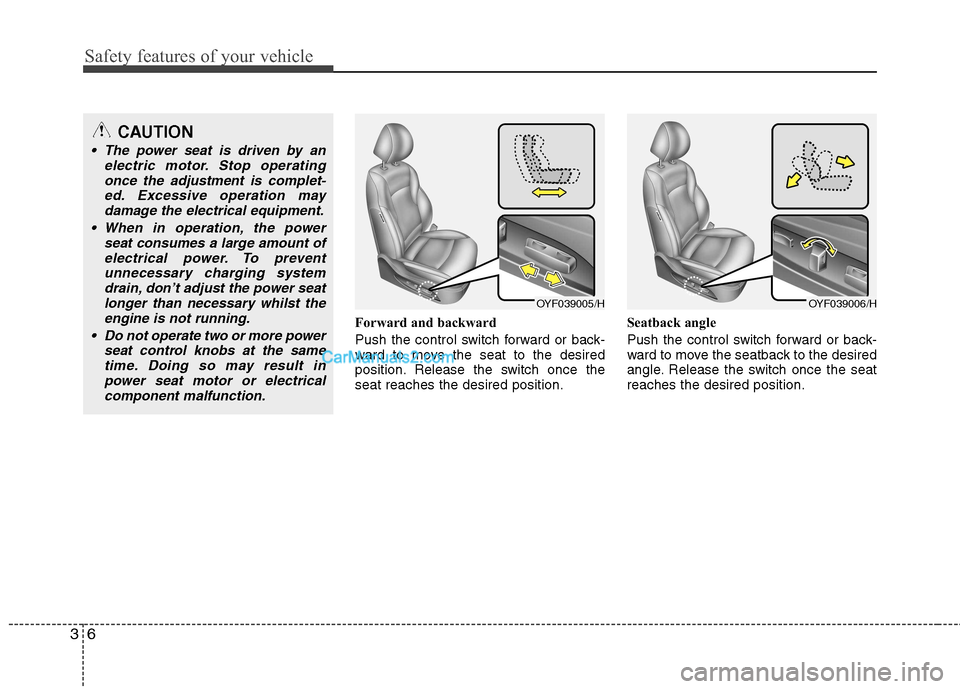 Hyundai Sonata Safety features of your vehicle
6
3
Forward and backward 
Push the control switch forward or back- 
ward to move the seat to the desired
position. Release the switch once theseat reaches the desired p