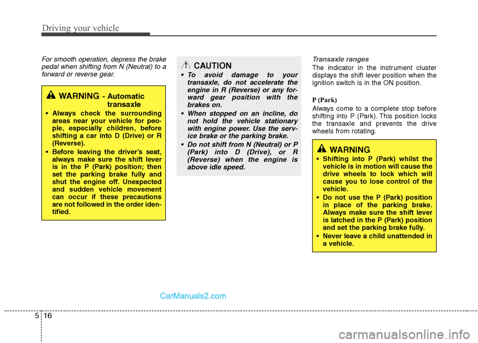Hyundai Sonata Driving your vehicle
16
5
For smooth operation, depress the brake
pedal when shifting from N (Neutral) to aforward or reverse gear.Transaxle ranges
The indicator in the instrument cluster 
displays th