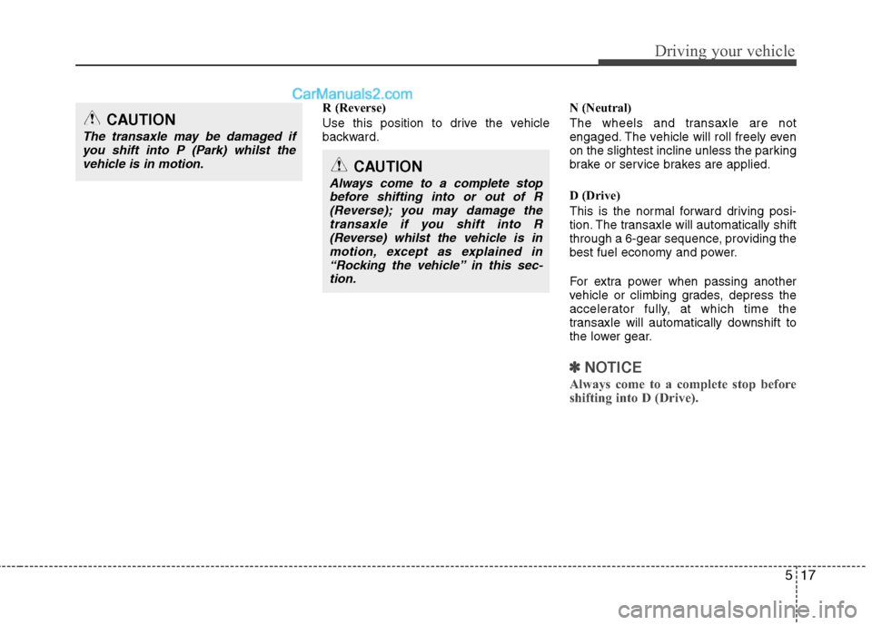 Hyundai Sonata 2012 Owners Manual - RHD (UK, Australia) 517
Driving your vehicle
R (Reverse)
Use this position to drive the vehicle
backward.N (Neutral)
The wheels and transaxle are not
engaged. The vehicle will roll freely even
on the slightest inclin Hyundai Sonata 2012 Owners Manual - RHD (UK, Australia) 517
Driving your vehicle
R (Reverse)
Use this position to drive the vehicle
backward.N (Neutral)
The wheels and transaxle are not
engaged. The vehicle will roll freely even
on the slightest inclin