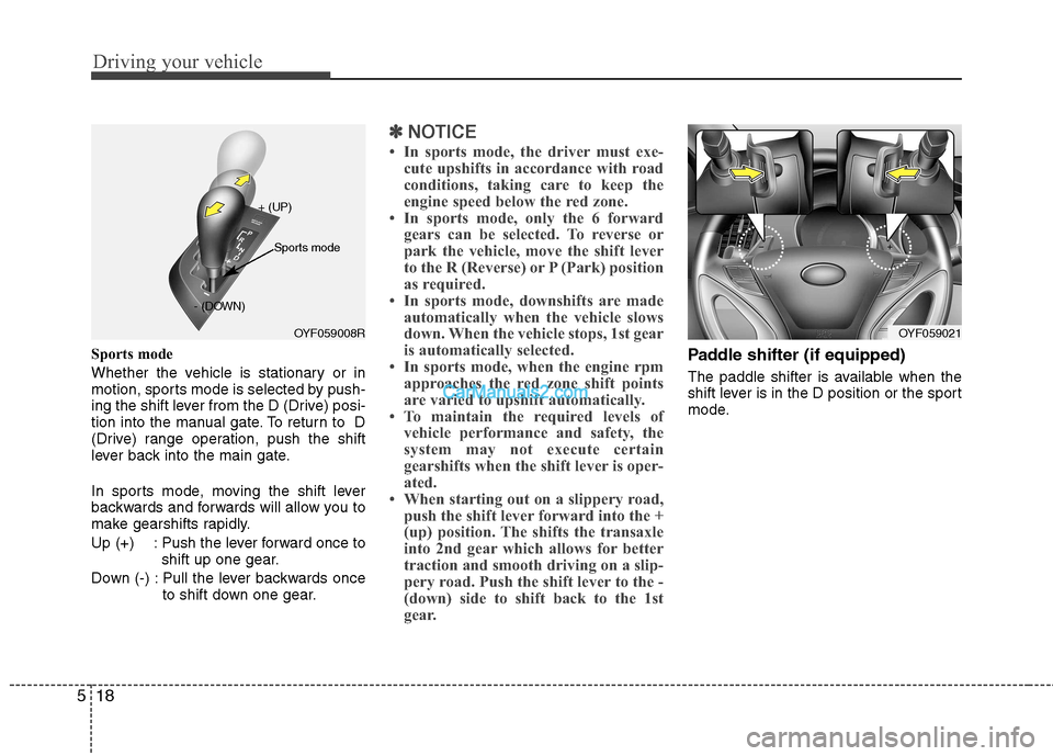 Hyundai Sonata 2012 Owners Manual - RHD (UK, Australia) Driving your vehicle
18
5
Sports mode
Whether the vehicle is stationary or in
motion, sports mode is selected by push-
ing the shift lever from the D (Drive) posi-
tion into the manual gate. To retu Hyundai Sonata 2012 Owners Manual - RHD (UK, Australia) Driving your vehicle
18
5
Sports mode
Whether the vehicle is stationary or in
motion, sports mode is selected by push-
ing the shift lever from the D (Drive) posi-
tion into the manual gate. To retu