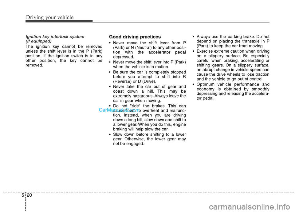 Hyundai Sonata Driving your vehicle
20
5
Ignition key interlock system 
(if equipped)
The ignition key cannot be removed 
unless the shift lever is in the P (Park)
position. If the ignition switch is in any
other po