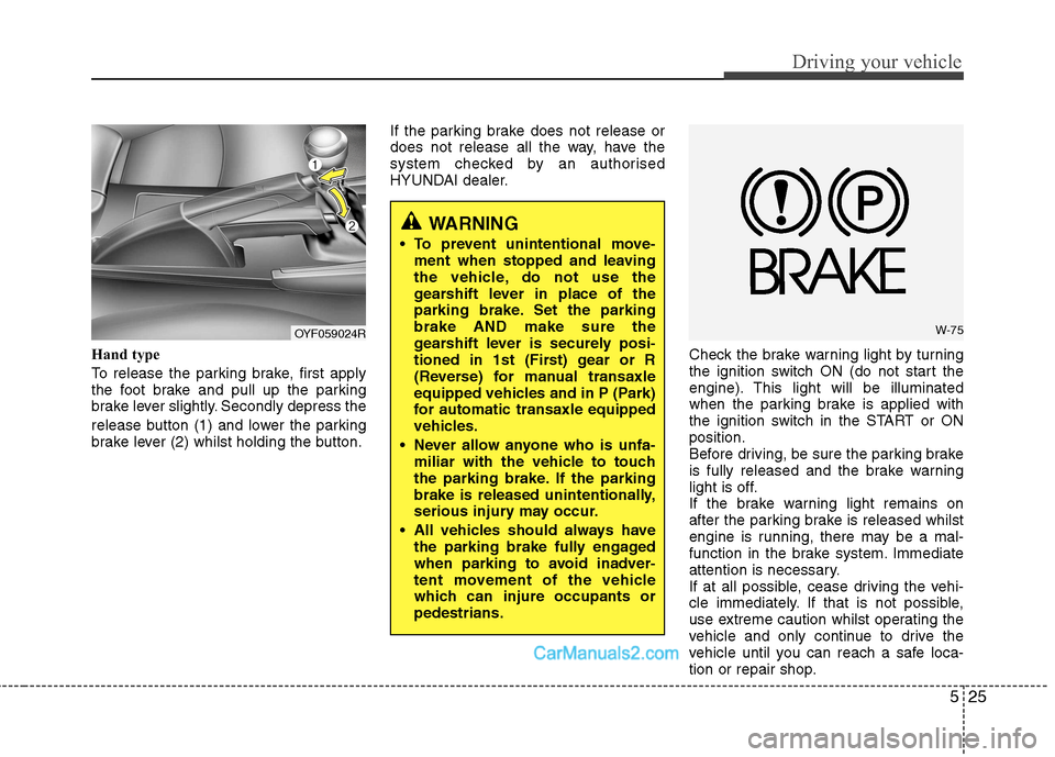 Hyundai Sonata 2012 Owners Manual - RHD (UK, Australia) 525
Driving your vehicle
Hand type
To release the parking brake, first apply
the foot brake and pull up the parking
brake lever slightly. Secondly depress the
release button (1) and lower the parki Hyundai Sonata 2012 Owners Manual - RHD (UK, Australia) 525
Driving your vehicle
Hand type
To release the parking brake, first apply
the foot brake and pull up the parking
brake lever slightly. Secondly depress the
release button (1) and lower the parki