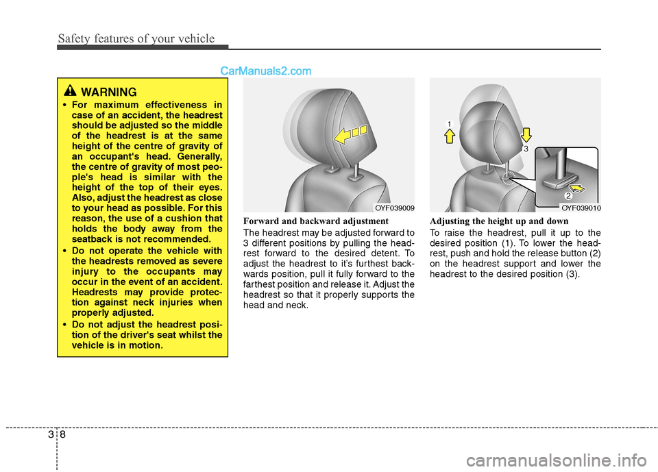 Hyundai Sonata Safety features of your vehicle
8
3
Forward and backward adjustment  
The headrest may be adjusted forward to 
3 different positions by pulling the head-
rest forward to the desired detent. To
adjust 