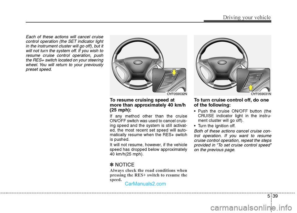 Hyundai Sonata 539
Driving your vehicle
Each of these actions will cancel cruisecontrol operation (the SET indicator lightin the instrument cluster will go off), but itwill not turn the system off. If you wish to
re