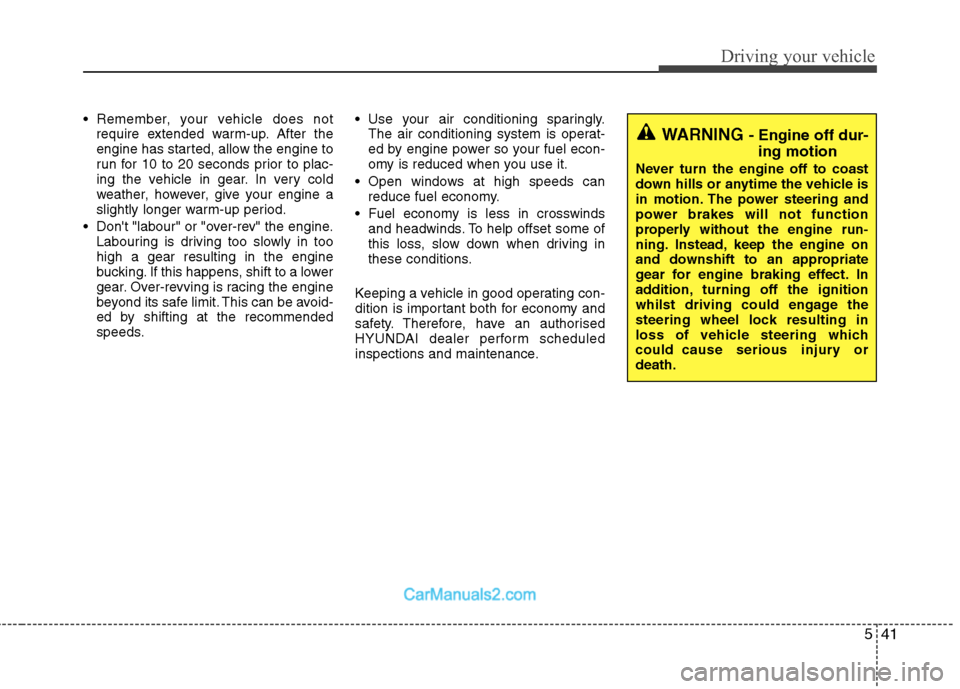 Hyundai Sonata 541
Driving your vehicle
 Remember, your vehicle does notrequire extended warm-up. After the 
engine has started, allow the engine to
run for 10 to 20 seconds prior to plac-
ing the vehicle in gear. I