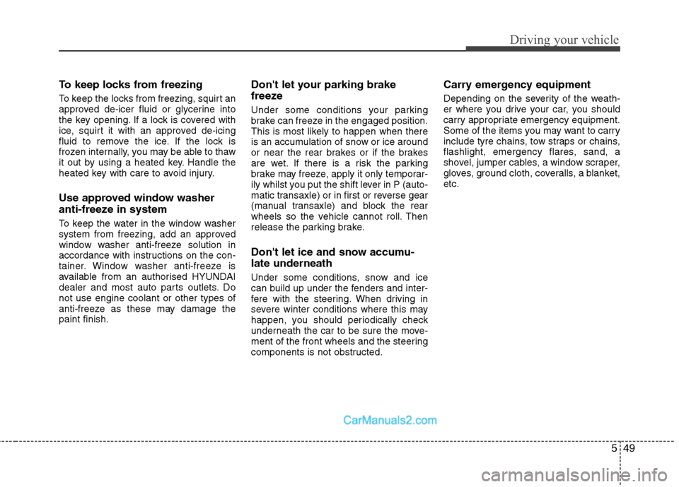 Hyundai Sonata 2012 Owners Manual - RHD (UK, Australia) 549
Driving your vehicle
To keep locks from freezing
To keep the locks from freezing, squirt an
approved de-icer fluid or glycerine into
the key opening. If a lock is covered with
ice, squirt it wit Hyundai Sonata 2012 Owners Manual - RHD (UK, Australia) 549
Driving your vehicle
To keep locks from freezing
To keep the locks from freezing, squirt an
approved de-icer fluid or glycerine into
the key opening. If a lock is covered with
ice, squirt it wit