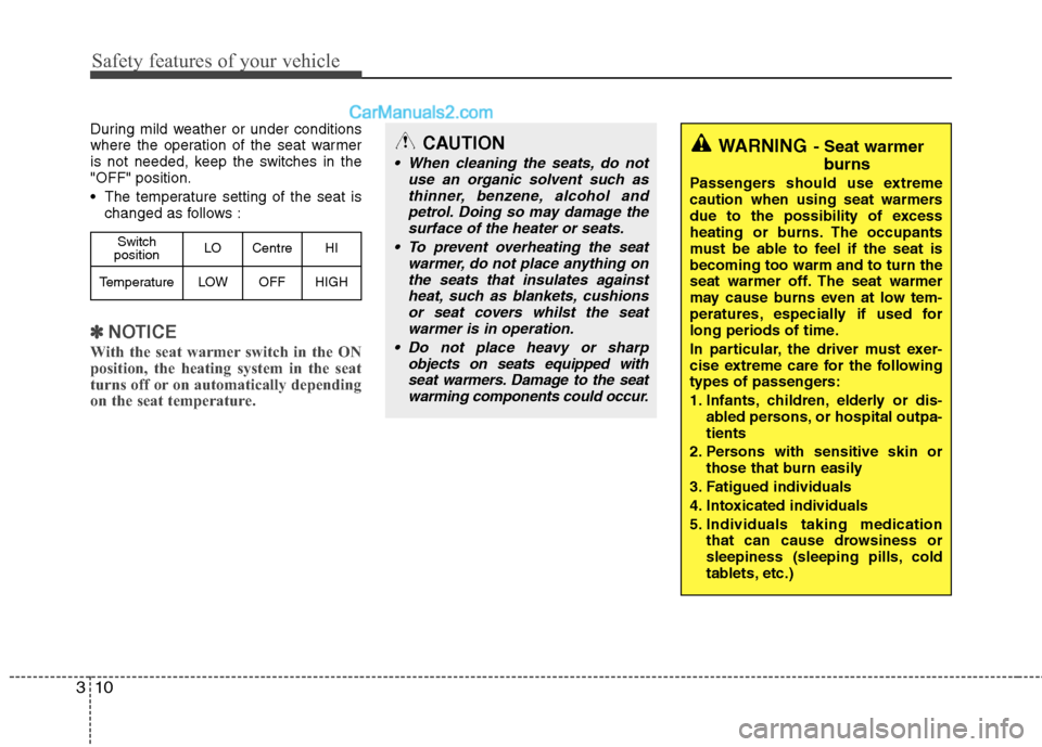 Hyundai Sonata Safety features of your vehicle
10
3
During mild weather or under conditions 
where the operation of the seat warmer
is not needed, keep the switches in the"OFF" position. 
 The temperature setting of