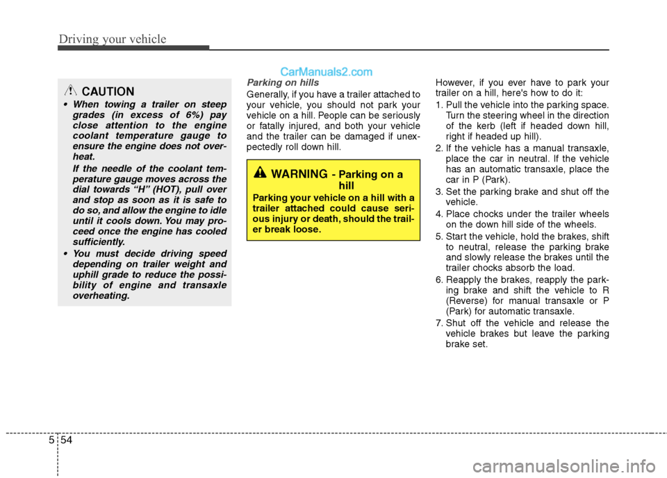 Hyundai Sonata Driving your vehicle
54
5
Parking on hills 
Generally, if you have a trailer attached to 
your vehicle, you should not park your
vehicle on a hill. People can be seriously
or fatally injured, and both