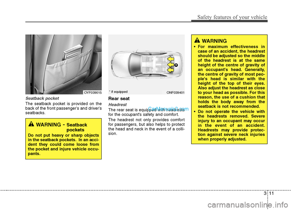 Hyundai Sonata 311
Safety features of your vehicle
Seatback pocket
The seatback pocket is provided on the 
back of the front passenger’s and driver’s
seatbacks.Rear seatHeadrest
The rear seat is equipped with he