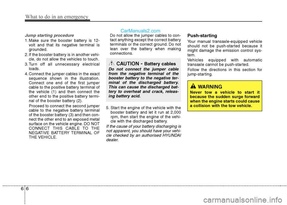 Hyundai Sonata 2012 Owners Manual - RHD (UK, Australia) What to do in an emergency
6
6
Jump starting procedure
1. Make sure the booster battery is 12-
volt and that its negative terminal is
grounded.
2. If the booster battery is in another vehi- cle, do Hyundai Sonata 2012 Owners Manual - RHD (UK, Australia) What to do in an emergency
6
6
Jump starting procedure
1. Make sure the booster battery is 12-
volt and that its negative terminal is
grounded.
2. If the booster battery is in another vehi- cle, do