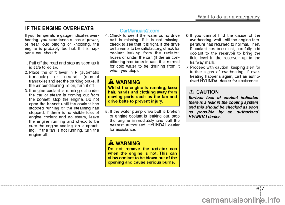 Hyundai Sonata 2012 Owners Manual - RHD (UK, Australia) 67
What to do in an emergency
IF THE ENGINE OVERHEATS
If your temperature gauge indicates over-
heating, you experience a loss of power,
or hear loud pinging or knocking, the
engine is probably too h Hyundai Sonata 2012 Owners Manual - RHD (UK, Australia) 67
What to do in an emergency
IF THE ENGINE OVERHEATS
If your temperature gauge indicates over-
heating, you experience a loss of power,
or hear loud pinging or knocking, the
engine is probably too h