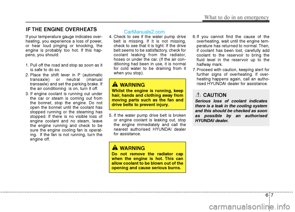 Hyundai Sonata 67
What to do in an emergency
IF THE ENGINE OVERHEATS
If your temperature gauge indicates over- 
heating, you experience a loss of power,
or hear loud pinging or knocking, the
engine is probably too h