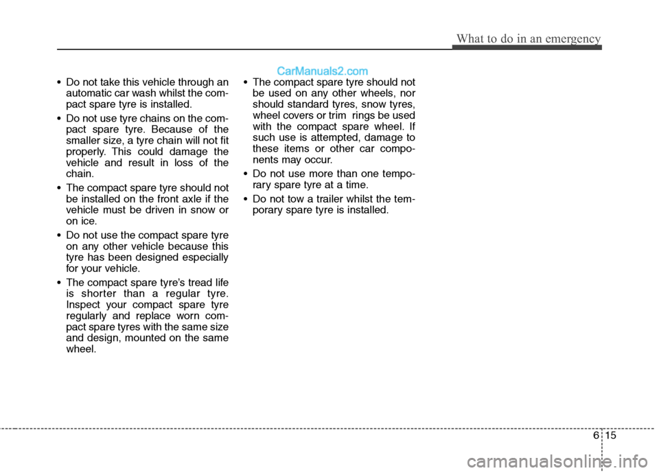 Hyundai Sonata 2012 Owners Manual - RHD (UK, Australia) 615
What to do in an emergency
Do not take this vehicle through anautomatic car wash whilst the com- pact spare tyre is installed.
Do not use tyre chains on the com- pact spare tyre. Because of the
Hyundai Sonata 2012 Owners Manual - RHD (UK, Australia) 615
What to do in an emergency
Do not take this vehicle through anautomatic car wash whilst the com- pact spare tyre is installed.
Do not use tyre chains on the com- pact spare tyre. Because of the