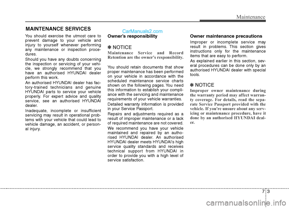 Hyundai Sonata 73
Maintenance
MAINTENANCE SERVICES
You should exercise the utmost care to 
prevent damage to your vehicle and
injury to yourself whenever performing
any maintenance or inspection proce-
dures. 
Shoul