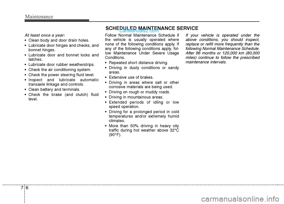 Hyundai Sonata 2012  Owners Manual - RHD (UK, Australia) Maintenance
6
7
SCHEDULED MAINTENANCE SERVICE  
At least once a year:
 Clean body and door drain holes. 
 Lubricate door hinges and checks, and
bonnet hinges.
 Lubricate door and bonnet locks and latc