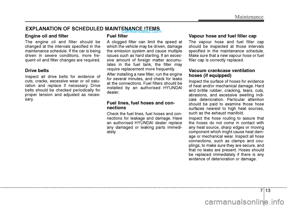 Hyundai Sonata 2012  Owners Manual - RHD (UK, Australia) 713
Maintenance
EXPLANATION OF SCHEDULED MAINTENANCE ITEMS
Engine oil and filter The engine oil and filter should be 
changed at the intervals specified in the
maintenance schedule. If the car is bein
