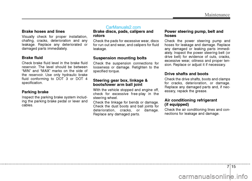 Hyundai Sonata 2012 Owners Manual - RHD (UK, Australia) 715
Maintenance
Brake hoses and lines
Visually check for proper installation,
chafing, cracks, deterioration and any
leakage. Replace any deteriorated or
damaged parts immediately. Brake fluid
Chec Hyundai Sonata 2012 Owners Manual - RHD (UK, Australia) 715
Maintenance
Brake hoses and lines
Visually check for proper installation,
chafing, cracks, deterioration and any
leakage. Replace any deteriorated or
damaged parts immediately. Brake fluid
Chec