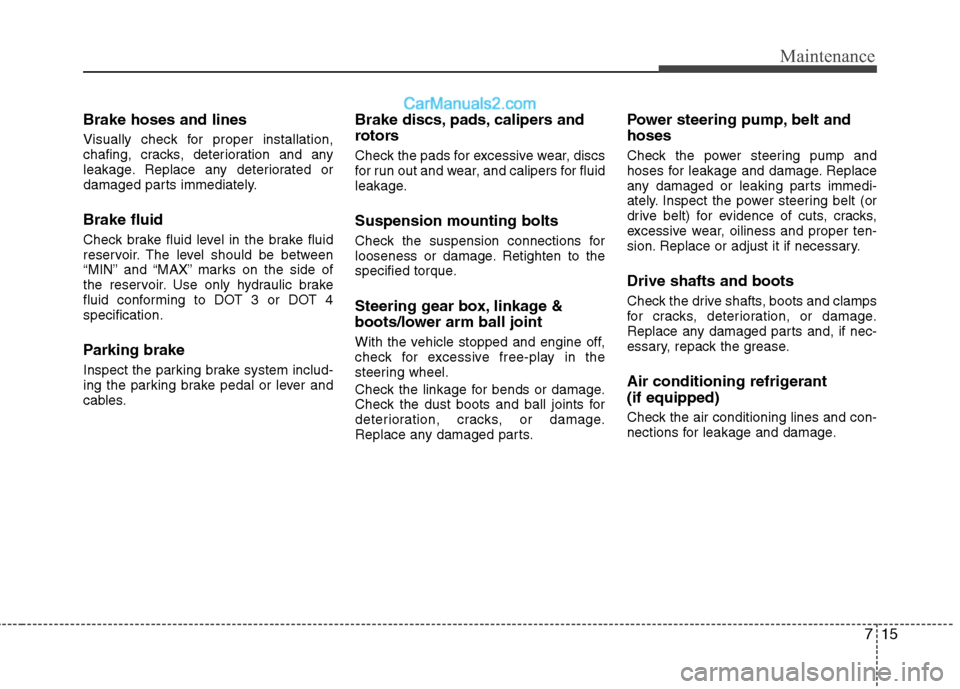 Hyundai Sonata 715
Maintenance
Brake hoses and lines 
Visually check for proper installation, 
chafing, cracks, deterioration and any
leakage. Replace any deteriorated or
damaged parts immediately. Brake fluid 
Chec