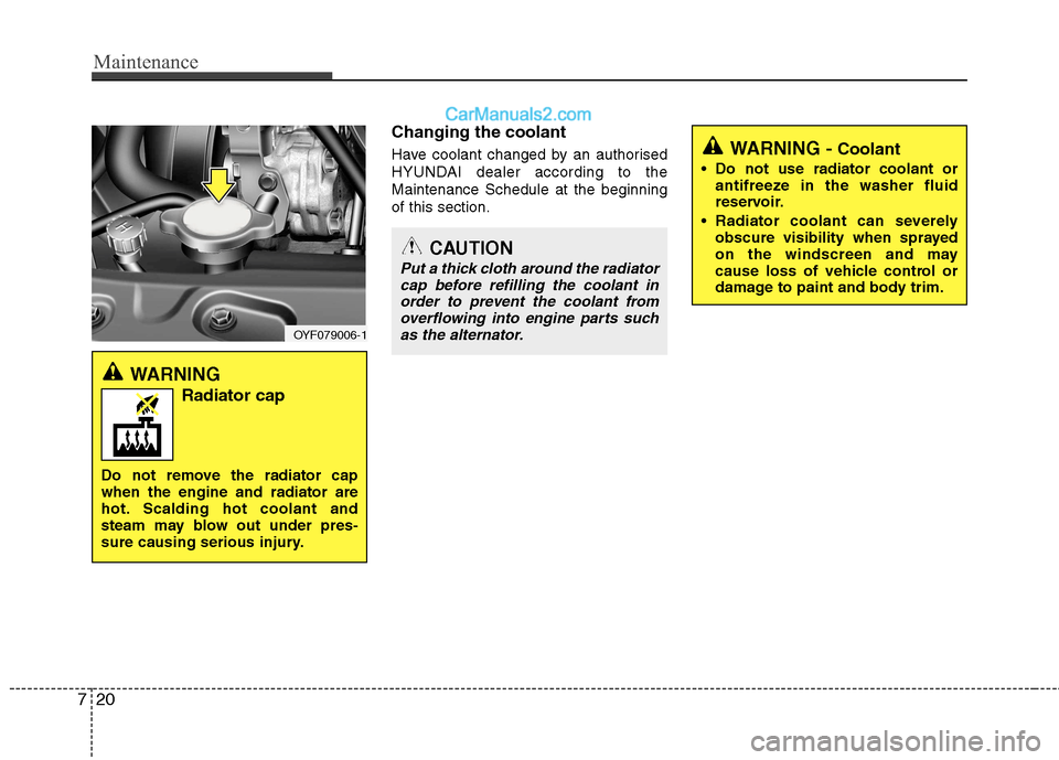 Hyundai Sonata Maintenance
20
7
Changing the coolant 
Have coolant changed by an authorised 
HYUNDAI dealer according to theMaintenance Schedule at the beginningof this section.
WARNING
Radiator cap
Do not remove th