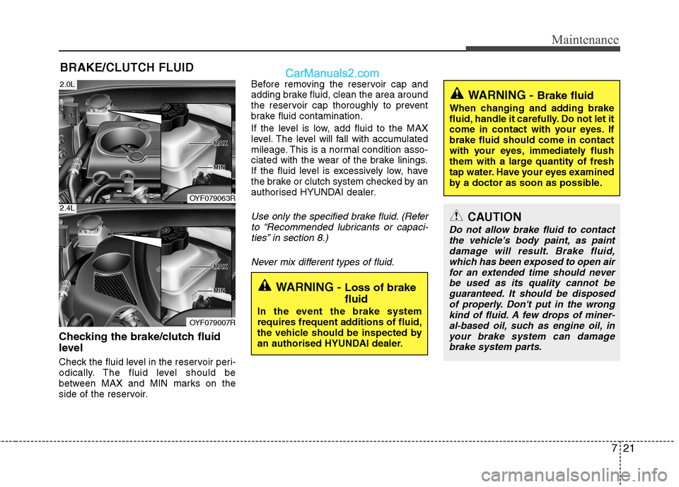 Hyundai Sonata 2012 Owners Manual - RHD (UK, Australia) 721
Maintenance
BRAKE/CLUTCH FLUID
Checking the brake/clutch fluid
level
Check the fluid level in the reservoir peri-
odically. The fluid level should be
between MAX and MIN marks on the
side of Hyundai Sonata 2012 Owners Manual - RHD (UK, Australia) 721
Maintenance
BRAKE/CLUTCH FLUID
Checking the brake/clutch fluid
level
Check the fluid level in the reservoir peri-
odically. The fluid level should be
between MAX and MIN marks on the
side of