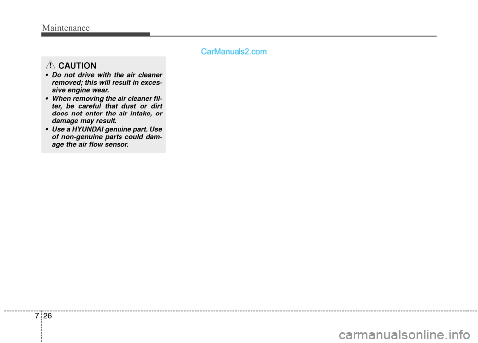 Hyundai Sonata 2012 Owners Manual - RHD (UK, Australia) Maintenance
26
7
CAUTION
Do not drive with the air cleaner
removed; this will result in exces-
sive engine wear.
When removing the air cleaner fil- ter, be careful that dust or dirtdoes not enter th Hyundai Sonata 2012 Owners Manual - RHD (UK, Australia) Maintenance
26
7
CAUTION
Do not drive with the air cleaner
removed; this will result in exces-
sive engine wear.
When removing the air cleaner fil- ter, be careful that dust or dirtdoes not enter th