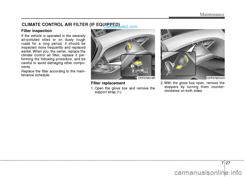 Hyundai Sonata 2012 Owners Manual - RHD (UK, Australia) 727
Maintenance
CLIMATE CONTROL AIR FILTER (IF EQUIPPED)
Filter inspection
If the vehicle is operated in the severely air-polluted cities or on dusty rough
roads for a long period, it should beinspec Hyundai Sonata 2012 Owners Manual - RHD (UK, Australia) 727
Maintenance
CLIMATE CONTROL AIR FILTER (IF EQUIPPED)
Filter inspection
If the vehicle is operated in the severely air-polluted cities or on dusty rough
roads for a long period, it should beinspec