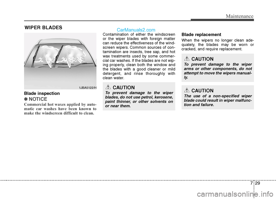 Hyundai Sonata 729
Maintenance
WIPER BLADES 
Blade inspection
✽✽ NOTICE
Commercial hot waxes applied by auto- 
matic car washes have been known to
make the windscreen difficult to clean.  
Contamination of eithe