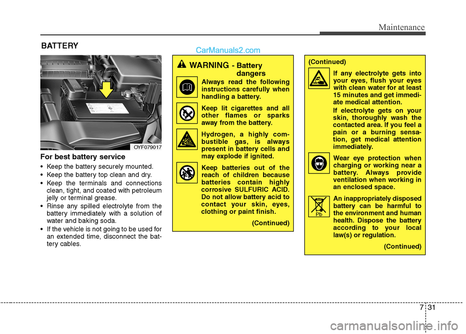 Hyundai Sonata 2012 Owners Manual - RHD (UK, Australia) 731
Maintenance
For best battery service
Keep the battery securely mounted.
Keep the battery top clean and dry.
Keep the terminals and connectionsclean, tight, and coated with petroleum
jelly or Hyundai Sonata 2012 Owners Manual - RHD (UK, Australia) 731
Maintenance
For best battery service
Keep the battery securely mounted.
Keep the battery top clean and dry.
Keep the terminals and connectionsclean, tight, and coated with petroleum
jelly or
