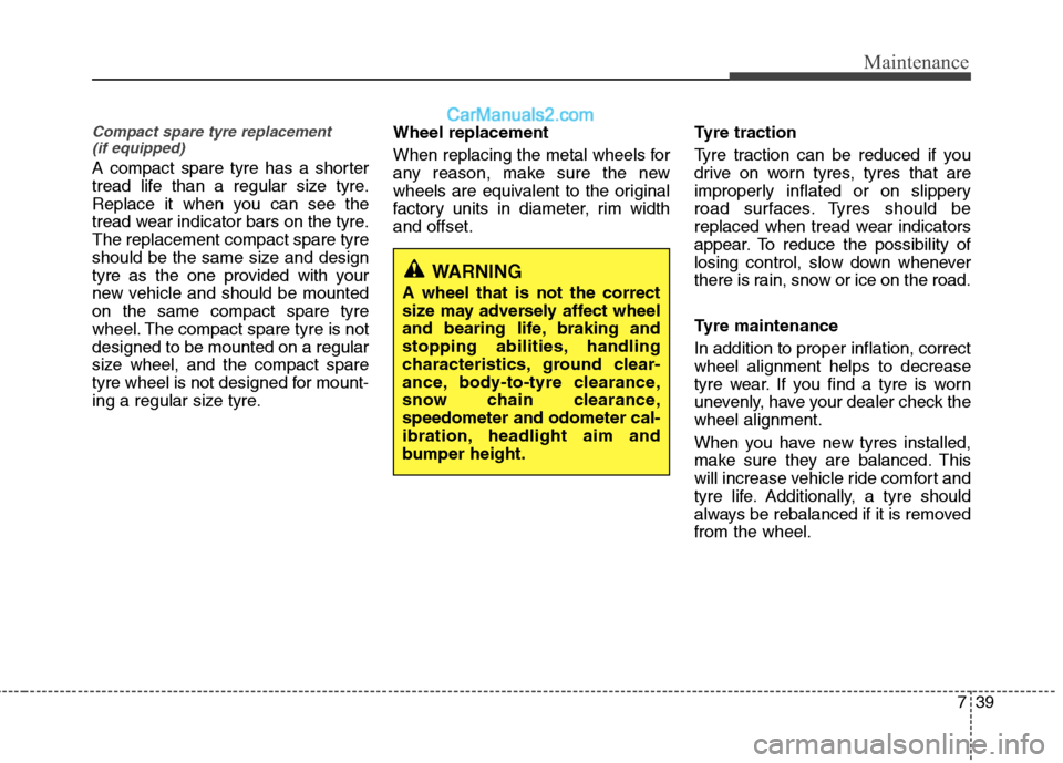 Hyundai Sonata 739
Maintenance
Compact spare tyre replacement (if equipped)
A compact spare tyre has a shorter 
tread life than a regular size tyre.
Replace it when you can see the
tread wear indicator bars on the t