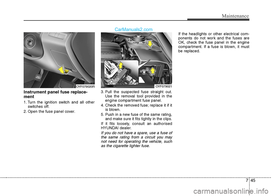 Hyundai Sonata 2012 Owners Manual - RHD (UK, Australia) 745
Maintenance
Instrument panel fuse replace- ment
1. Turn the ignition switch and all otherswitches off.
2. Open the fuse panel cover. 3. Pull the suspected fuse straight out.
Use the removal tool Hyundai Sonata 2012 Owners Manual - RHD (UK, Australia) 745
Maintenance
Instrument panel fuse replace- ment
1. Turn the ignition switch and all otherswitches off.
2. Open the fuse panel cover. 3. Pull the suspected fuse straight out.
Use the removal tool