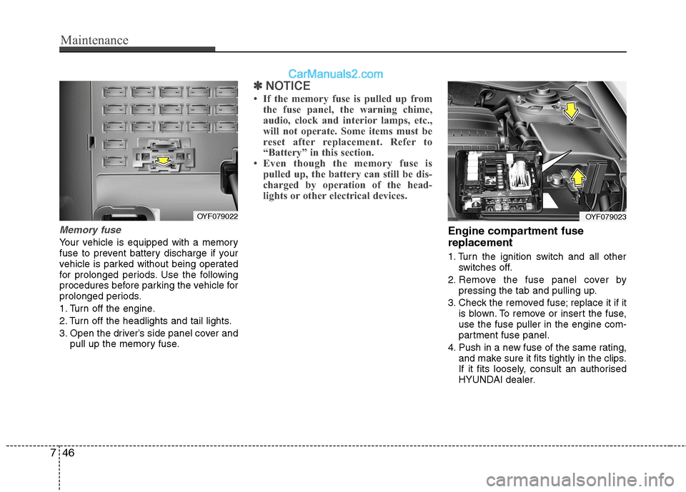 Hyundai Sonata Maintenance
46
7
Memory fuse
Your vehicle is equipped with a memory 
fuse to prevent battery discharge if your
vehicle is parked without being operated
for prolonged periods. Use the following
procedu
