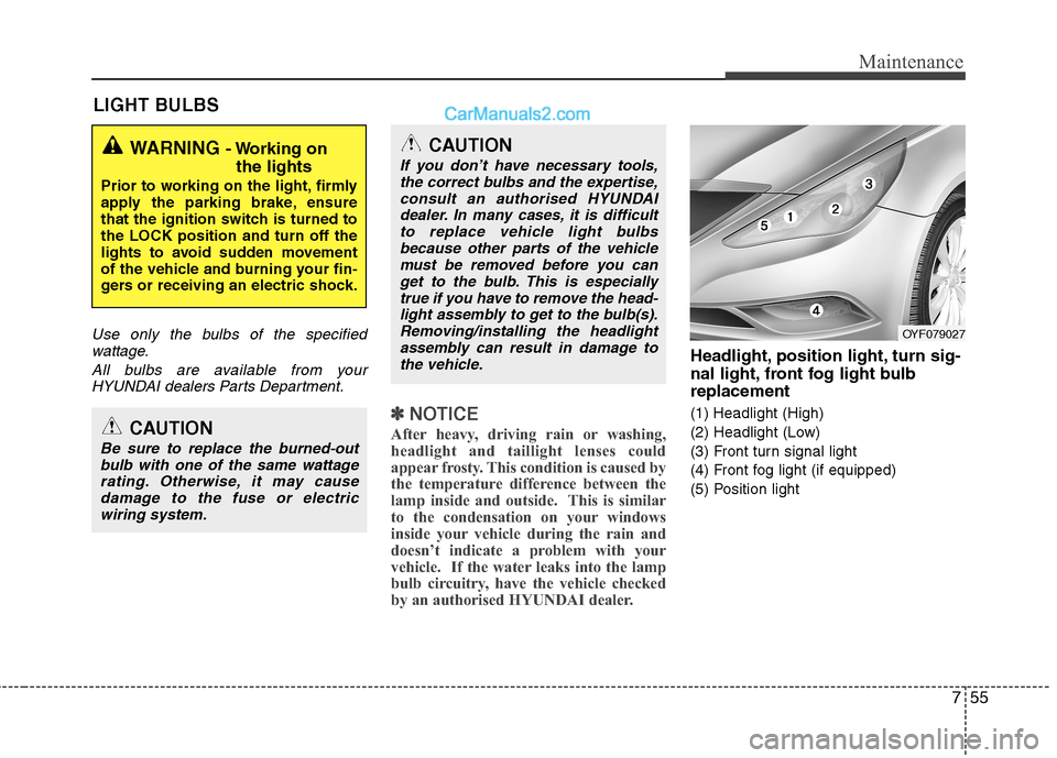 Hyundai Sonata 2012 Owners Manual - RHD (UK, Australia) 755
Maintenance
LIGHT BULBS
Use only the bulbs of the specifiedwattage.
All bulbs are available from yourHYUNDAI dealers Parts Department.
✽✽ NOTICE
After heavy, driving rain or washing,
headligh Hyundai Sonata 2012 Owners Manual - RHD (UK, Australia) 755
Maintenance
LIGHT BULBS
Use only the bulbs of the specifiedwattage.
All bulbs are available from yourHYUNDAI dealers Parts Department.
✽✽ NOTICE
After heavy, driving rain or washing,
headligh