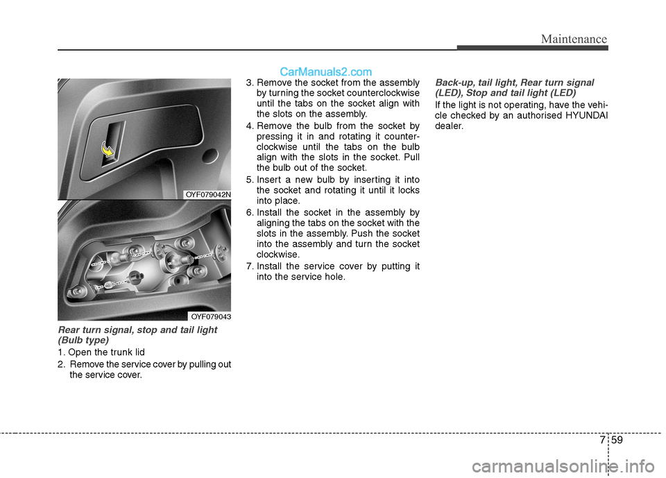 Hyundai Sonata 2012 Owners Manual - RHD (UK, Australia) 759
Maintenance
Rear turn signal, stop and tail light(Bulb type)
1. Open the trunk lid
2. Remove the service cover by pulling out the service cover. 3. Remove the socket from the assembly
by turning Hyundai Sonata 2012 Owners Manual - RHD (UK, Australia) 759
Maintenance
Rear turn signal, stop and tail light(Bulb type)
1. Open the trunk lid
2. Remove the service cover by pulling out the service cover. 3. Remove the socket from the assembly
by turning