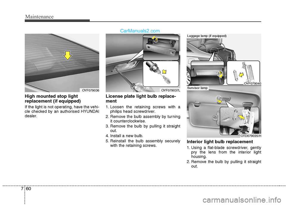 Hyundai Sonata 2012 Owners Manual - RHD (UK, Australia) Maintenance
60
7
High mounted stop light replacement (if equipped)
If the light is not operating, have the vehi-
cle checked by an authorised HYUNDAI
dealer. License plate light bulb replace- ment Hyundai Sonata 2012 Owners Manual - RHD (UK, Australia) Maintenance
60
7
High mounted stop light replacement (if equipped)
If the light is not operating, have the vehi-
cle checked by an authorised HYUNDAI
dealer. License plate light bulb replace- ment