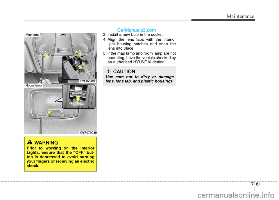 Hyundai Sonata 2012 Owners Manual - RHD (UK, Australia) 761
Maintenance
3. Install a new bulb in the socket.
4. Align the lens tabs with the interiorlight housing notches and snap the
lens into place.
5. If the map lamp and room lamp are not operating, h Hyundai Sonata 2012 Owners Manual - RHD (UK, Australia) 761
Maintenance
3. Install a new bulb in the socket.
4. Align the lens tabs with the interiorlight housing notches and snap the
lens into place.
5. If the map lamp and room lamp are not operating, h