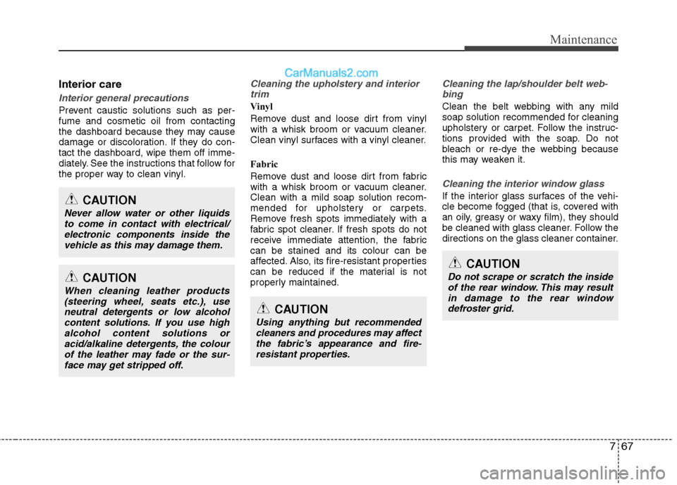 Hyundai Sonata 767
Maintenance
CAUTION
Using anything but recommendedcleaners and procedures may affect
the fabric’s appearance and fire-resistant properties.
CAUTION
Do not scrape or scratch the insideof the rear